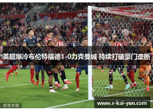 英超爆冷布伦特福德1-0力克曼城 持续打破豪门垄断