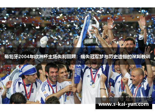 葡萄牙2004年欧洲杯主场失利回顾：痛失冠军梦与历史遗憾的深刻教训