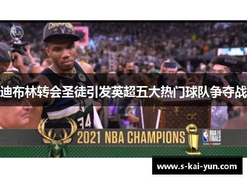 迪布林转会圣徒引发英超五大热门球队争夺战