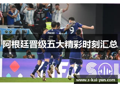 阿根廷晋级五大精彩时刻汇总