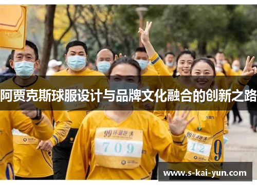 阿贾克斯球服设计与品牌文化融合的创新之路