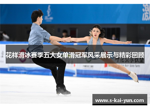 花样滑冰赛季五大女单滑冠军风采展示与精彩回顾