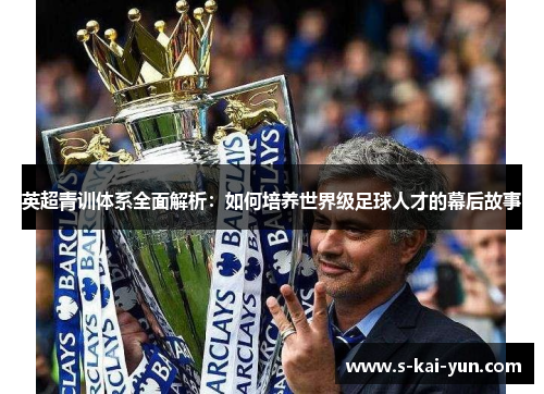 英超青训体系全面解析：如何培养世界级足球人才的幕后故事