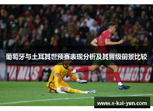 葡萄牙与土耳其世预赛表现分析及其晋级前景比较