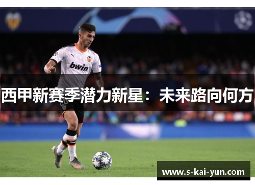 西甲新赛季潜力新星：未来路向何方