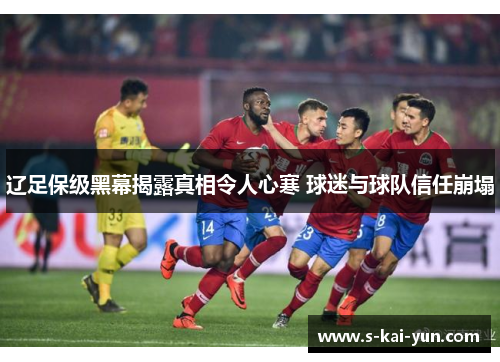 辽足保级黑幕揭露真相令人心寒 球迷与球队信任崩塌