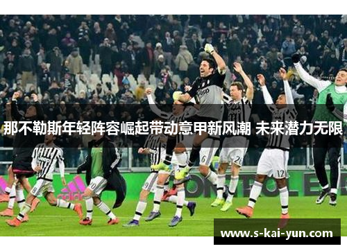 那不勒斯年轻阵容崛起带动意甲新风潮 未来潜力无限