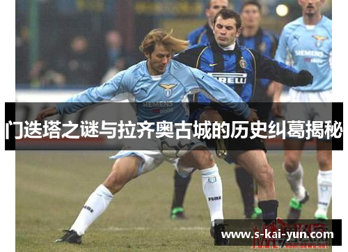 门迭塔之谜与拉齐奥古城的历史纠葛揭秘