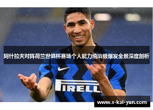 阿什拉夫对阵荷兰世俱杯赛场个人能力统治级爆发全景深度剖析