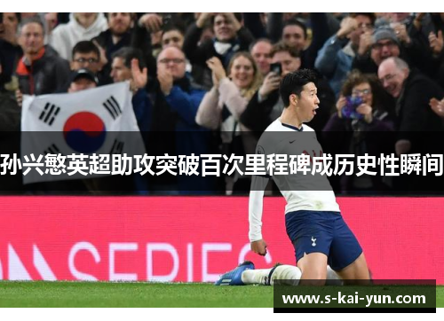 孙兴慜英超助攻突破百次里程碑成历史性瞬间