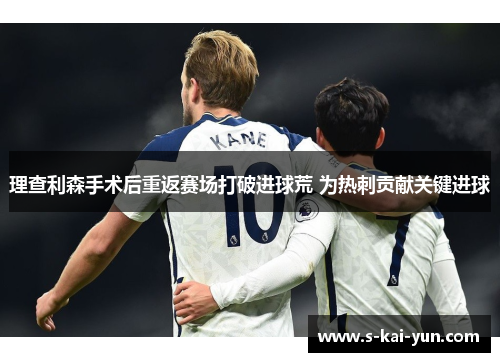 理查利森手术后重返赛场打破进球荒 为热刺贡献关键进球