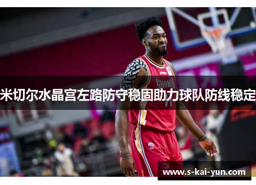 米切尔水晶宫左路防守稳固助力球队防线稳定 米切尔水晶宫左路防守稳固助力球队防线稳定
