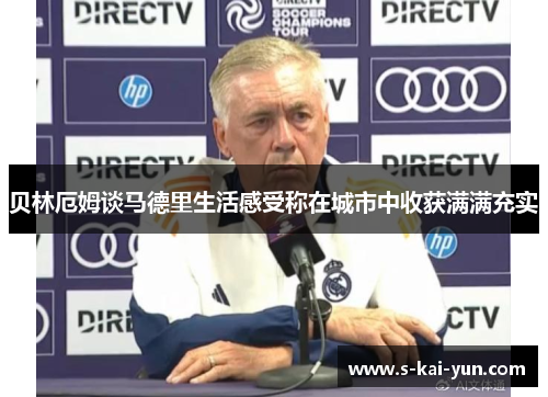 贝林厄姆谈马德里生活感受称在城市中收获满满充实
