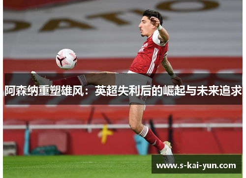阿森纳重塑雄风：英超失利后的崛起与未来追求
