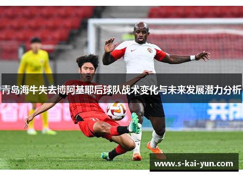 青岛海牛失去博阿基耶后球队战术变化与未来发展潜力分析
