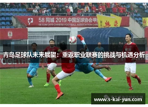 青岛足球队未来展望：重返职业联赛的挑战与机遇分析