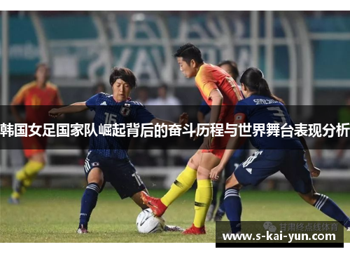 韩国女足国家队崛起背后的奋斗历程与世界舞台表现分析