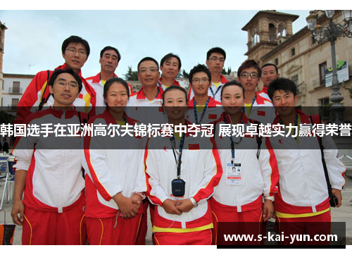 韩国选手在亚洲高尔夫锦标赛中夺冠 展现卓越实力赢得荣誉