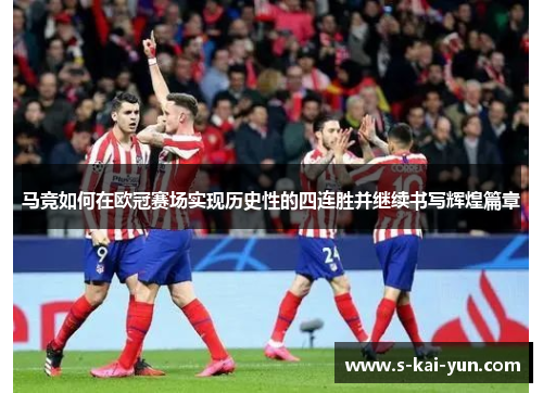 马竞如何在欧冠赛场实现历史性的四连胜并继续书写辉煌篇章