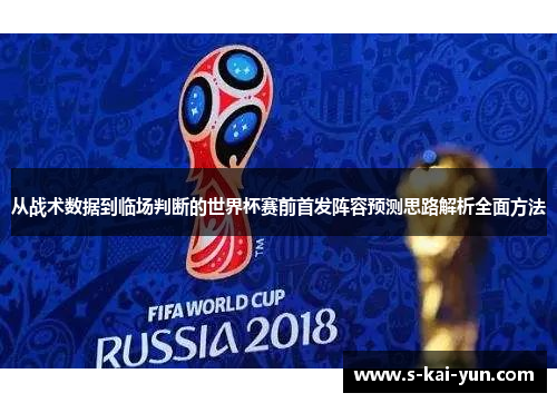 从战术数据到临场判断的世界杯赛前首发阵容预测思路解析全面方法