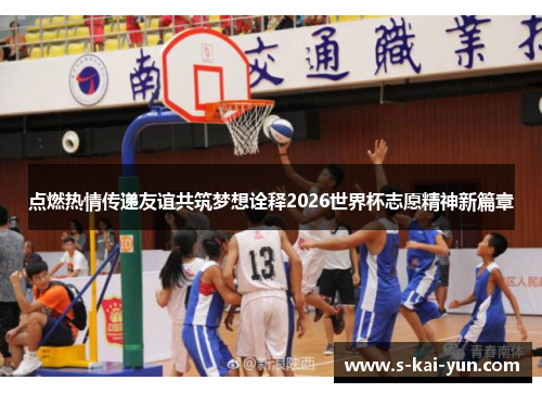 点燃热情传递友谊共筑梦想诠释2026世界杯志愿精神新篇章