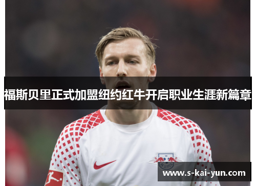 福斯贝里正式加盟纽约红牛开启职业生涯新篇章 福斯贝里正式加盟纽约红牛开启职业生涯新篇章