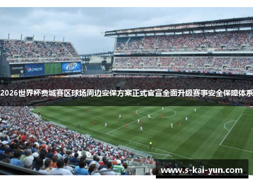 2026世界杯费城赛区球场周边安保方案正式官宣全面升级赛事安全保障体系 2026世界杯费城赛区球场周边安保方案正式官宣全面升级赛事安全保障体系