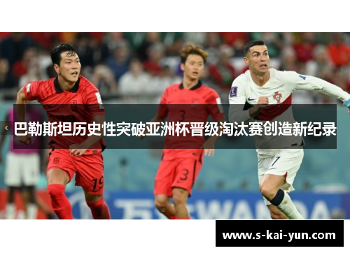 巴勒斯坦历史性突破亚洲杯晋级淘汰赛创造新纪录 巴勒斯坦历史性突破亚洲杯晋级淘汰赛创造新纪录