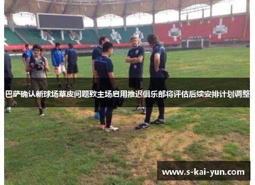 巴萨确认新球场草皮问题致主场启用推迟俱乐部将评估后续安排计划调整 巴萨确认新球场草皮问题致主场启用推迟俱乐部将评估后续安排计划调整